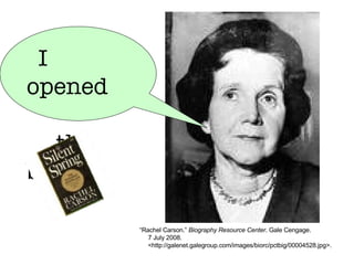 “ Rachel Carson.”  Biography Resource Center . Gale Cengage. 7 July 2008.  <http://galenet.galegroup.com/images/biorc/pctbig/00004528.jpg>. I opened  the box! 