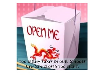 Too many boxes in our schools  remain closed too tight . 