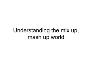 Understanding the mix up, mash up world 