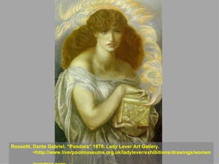 Rossetti, Dante Gabriel. “Pandora” 1878. Lady Lever Art Gallery.  <http://www.liverpoolmuseums.org.uk/ladylever/exhibitions/drawings/women  /pandora.asp> . 