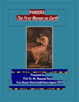 PANDORA
The First Woman on Earth
Presented by:
Prof. Dr. Mr. Maqsood Hasni
Free Abuzar Barqi kutab'khana Aguest 2017
 
