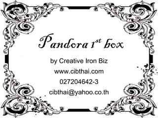 Pandora 1 st  box by Creative Iron Biz www.cibthai.com 027204642-3 [email_address] 