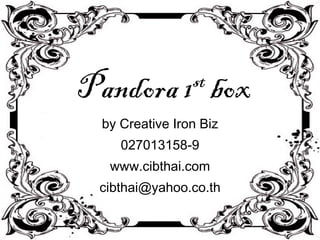 Pandora 1 st  box by Creative Iron Biz 027013158-9 www.cibthai.com [email_address] 