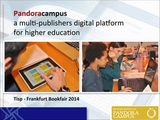 Pandoracampus 
a 
mul&-­‐publishers 
digital 
pla2orm 
for 
higher 
educa&on 
Tisp 
-­‐ 
Frankfurt 
Bookfair 
2014 
 