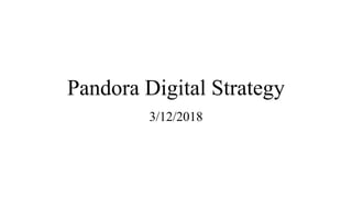 Pandora Digital Strategy
3/12/2018
 