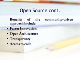 Open Source cont.Benefits of the community-driven approach include:Faster InnovationOpen ArchitectureTransparencyAccess to code