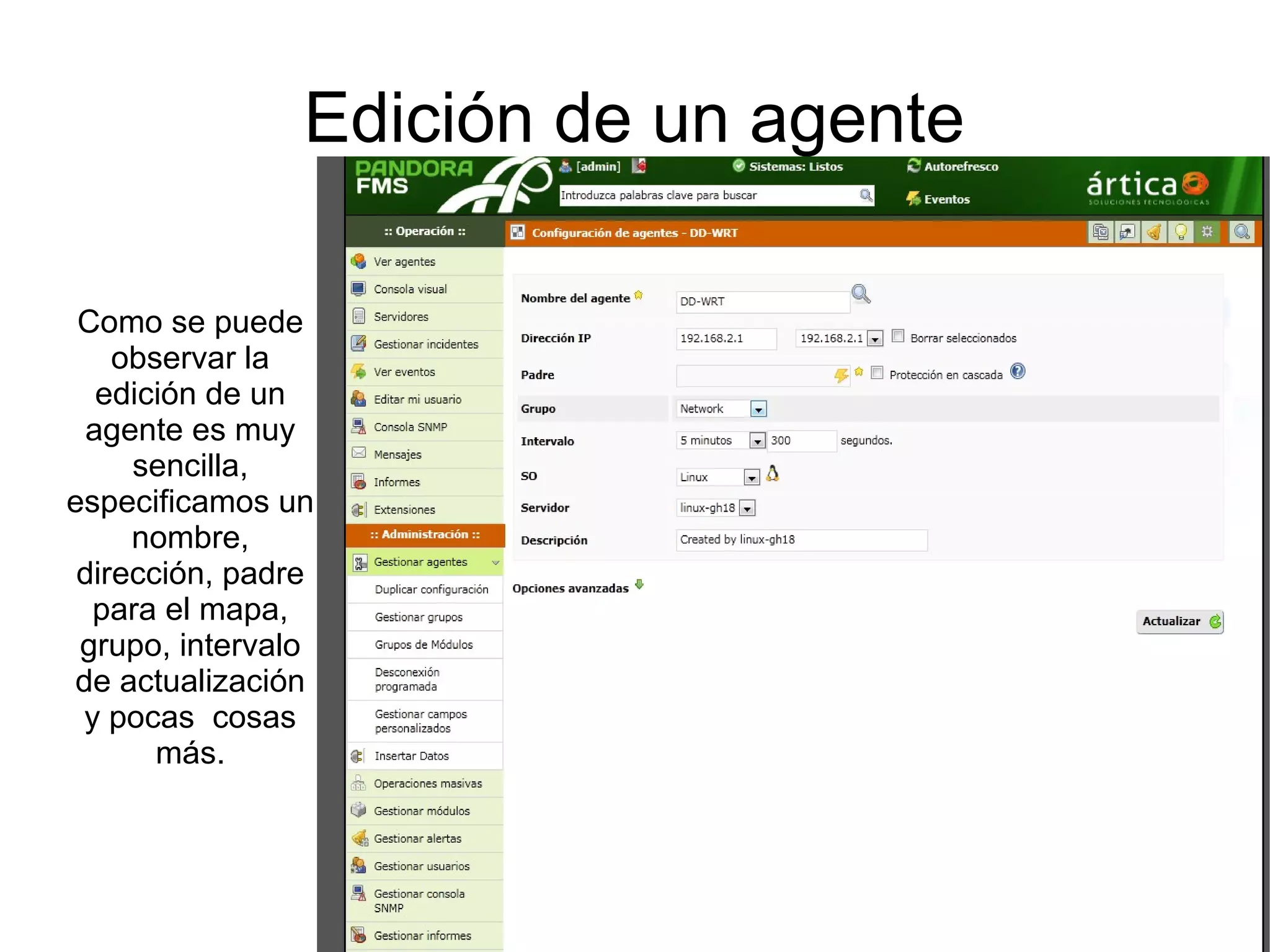 Edición de un agente

 Como se puede
    observar la
   edición de un
  agente es muy
     sencilla,
especificamos un
     nombre,
 dirección, padre
  para el mapa,
 grupo, intervalo
de actualización
 y pocas cosas
       más.
 