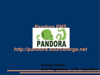 Pandora FMS http://pandora.sourceforge.net Enrique Verdes Unix Programmer . LPIC-1 SysAdmin 