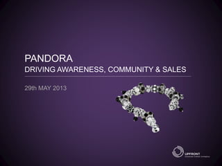 PANDORA
DRIVING AWARENESS, COMMUNITY & SALES
29th MAY 2013
 