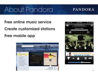 About Pandora
Free online music service
Create customized stations
Free mobile app




                             3
 