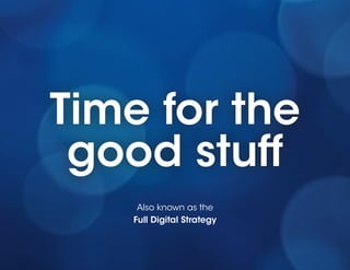 Time for the
 good stuff
     Also known as the
    Full Digital Strategy


                            5
 