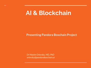 AI & Blockchain
Presenting Pandora Boxchain Project
Dr Maxim Orlovsky, MD, PhD
orlovsky@pandoraboxchain.ai
 