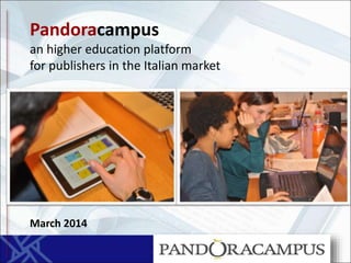 Pandoracampus
an higher education platform
for publishers in the Italian market
March 2014
 