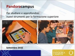 Pandoracampus
Per studiare e approfondire:
nuovi strumenti per la formazione superiore
Settembre 2016
 