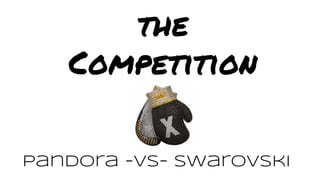 the
Competition
Pandora -vs- Swarovski
 