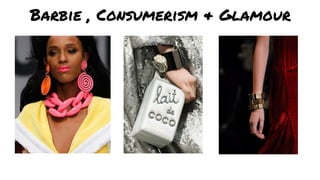Barbie , Consumerism & Glamour
 