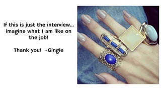If this is just the interview...
imagine what I am like on
the job!
Thank you! -Gingie
 