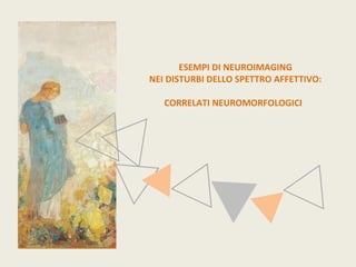 ESEMPI DI NEUROIMAGING 
NEI DISTURBI DELLO SPETTRO AFFETTIVO: 
CORRELATI NEUROMORFOLOGICI 
 