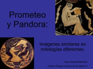 Prometeo y Pandora: Imágenes similares en mitologías diferentes. Irene Galvañ Martínez Cultura Griega a través de los textos II 