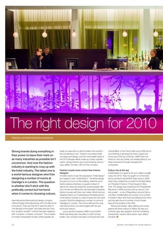 The right design for 2010
TRENDS: INTERIOR DESIgN IN FAShION




Strong brands doing everything in                         easily run searches on all the hotels in the world to    Cheval Blanc in the French Alps since 2006 and is
                                                          find something to suit. “Fashion now drives hotel        now thinking of growing this brand. Egypt and
their power to leave their mark on                        concepts and design, and the memorable hotels of         Oman are at the top of the list. LVMH does not
as many industries as possible isn’t                      the 2010 decade will be made up of sexy sophisti-        intend to own any hotels, but instead plans to run
                                                          cation, daring interiors and mood-evoking colours,”      these operations through management
uncommon. And now the fashion
                                                          says Jeffery Ornstein, CEO for the company.              companies.
industry is wanting to cosy up with
the hotel industry. The latest one is                     Fashion oracle more correct than interior                Colour mix at the top
                                                          designer                                                 Hotelchatter.com goes so far as to select a single
a world-famous designer who’ll be                         Ornstein wants to ban the expression “hotel design”      colour for 2010. They’ve caught on to the trend
designing a number of rooms at                            and replace it with “hotel fashion”. He thinks design    set by architects Stonehill & Taylor back in 2008
                                                          focuses too much on the building, while the word         when they created the concept for the Best West-
Claridge’s in London. The question
                                                          fashion places emphasis on guests instead. It            ern President Hotel on Times Square in New
is whether she’ll stick with the                          seems his views are shared by several people. Mis-       York. The design was inspired by the Presidential
politically correct but hot trend                         soni, Armani and Moschino are examples of leading        Elections in 2008 and was built up around “cen-
                                                          fashion houses with their own hotels. World-famous       trist purple” – a mix of Republican red and Demo-
when it comes to choosing colours.                        designer Diane von Furstenberg is the latest person      crat blue. Hotellchatter.com points out a number
                                                          in the fashion industry to make inroads into the hotel   of hotels in New York that have followed this trend
International architectural and design company            industry. She’ll be designing a number of rooms at       and has also found a number of such hotels
J/Brice Design International has a lot of hotels on its   Claridge’s in London. The rooms will have the origi-     beyond the borders of the USA.
conscience. They say that 2010 sees the start of          nal hotel furniture, but intermingled with her pat-          Strong red shades, clear yellows and mossy
“the decade of the guest” and state that the “loca-       terns and colours.                                       greens are other colours to follow. By way of a
tion, location, location” mantra has been replaced            Luxury goods company LVMH (Louis Vuitton             contrast, grey also appears. And do something
with “compare, compare, compare”. This is based           Moët Hennessy) also has plans to start running           unexpected, create a Wow factor, says Jeffery
on today’s transparent society, where people can          hotels. The company has been running the five-star       Ornstein.


10                                                                                                                           M A RK E T I N F ORM ATI ON F R O M PA ND O X
 