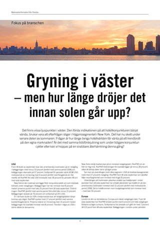 Marknadsinformation från Pandox




Fokus på branschen




                 Gryning i väster
   – men hur länge dröjer det
      innan solen går upp?
           Det finns vissa ljuspunkter i väster. Den första indikationen på att hotellkonjunkturen börjat
         vända, brukar vara att efterfrågan stiger i högprissegmentet i New York. Det har nu skett under
         senare delen av sommaren. Frågan är hur länge övriga hotellvärlden får vänta på ett trendbrott
          på den egna marknaden? Är det med samma tidsförskjutning som under tidigare konjunktur-
                      cykler eller kan vi hoppas på en snabbare återhämtning denna gång?




USA                                                                                    New Yorks tredje kvartal visar på en minskad nedgångstakt i RevPAR om än
Fram till slutet av september visar den amerikanska marknaden på en nedgång            från en hög nivå. RevPAR förändringen för kvartalet ligger på minus 28 procent,
i beläggningen med minus 10 procent jämfört med samma period 2008 och                  vilket till största delen beror på lägre priser.
beläggningen stannade på 57 procent. Snittpriset för perioden sjönk till 98 USD,           Ser man på utvecklingen inom olika segment i USA så drabbas lyxsegmentet
motsvarande en minskning med 9 procent jämfört med föregående år. Det                  mest med 27 procents nedgång i RevPAR fram till sista september och därefter
medför att RevPAR för hela USA minskade med 18 procent för perioden till och           följer resortsegmentet som minskat med drygt 20 procent.
med sista september.                                                                       Utvecklingen på marknaden påverkar antalet nya hotellprojekt. Under
    New York är den marknad som ligger först i konjunkturcykeln och som drabbats       perioden fram till sista september har antalet planerade nya hotellrum på den
hårdast under nedgången. Beläggningen har här minskat med 8 procent                    amerikanska marknaden minskat med 31 procent jämfört med motsvarande
medan priserna sjunkit med hela 25 procent fram till sista september. Föränd-          period 2008. Det är hotellrummen inom budgetsegmentet som minskar mest
ringen i RevPAR jämfört med samma period förra året blev minus 31 procent.             – med över 50 procent.
Beläggningen slutade på 76 procent och snittpriset på 201 USD.
    En närmare studie av USA:s tredje kvartal visar att nedgångstakten börjar          Europa
bromsa upp något. RevPAR sjunker med 17 procent jämfört med samma                      London är den av storstäderna i Europa som klarat nedgången bäst. Fram till
kvartal föregående år. Priserna noterar en minskning med 10 procent medan              sista september har RevPAR endast sjunkit med 6 procent och hela nedgången
beläggningen för kvartalet minskat med 8 procent. Trenden i några av USA:s             förklaras av lägre rumspris. Snittpriserna har pressats och gått ner med 7 procent
större städer är densamma.                                                             till 123 pund fram till sista september. Beläggningen i London under perioden




                                                                                   4
 