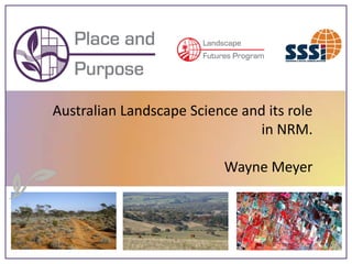 Australian Landscape Science and its role
                               in NRM.

                           Wayne Meyer
 