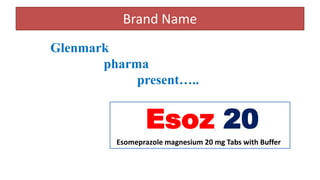 Brand Name
Esoz 20
Esomeprazole magnesium 20 mg Tabs with Buffer
Glenmark
pharma
present…..
 