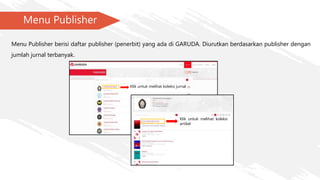 Menu Publisher
Menu Publisher berisi daftar publisher (penerbit) yang ada di GARUDA. Diurutkan berdasarkan publisher dengan
jumlah jurnal terbanyak.
Klik untuk melihat koleksi jurnal
Klik untuk melihat koleksi
artikel
 