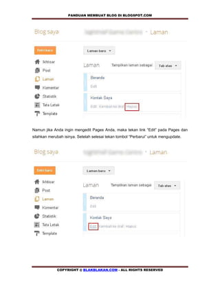 PANDUAN MEMBUAT BLOG DI BLOGSPOT.COM           




Namun jika Anda ingin mengedit Pages Anda, maka tekan link “Edit” pada Pages dan
silahkan merubah isinya. Setelah selesai tekan tombol “Perbarui” untuk mengupdate.




             COPYRIGHT @ BLAKBLAKAN.COM - ALL RIGHTS RESERVED
 