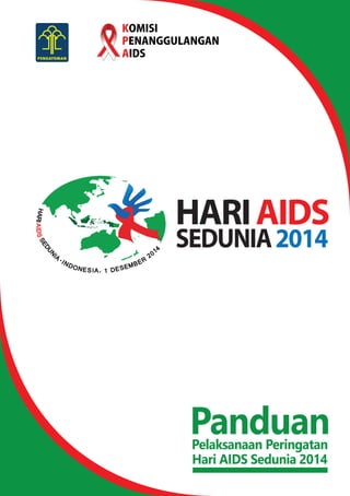 KOMISI 
PENANGGULANGAN 
AIDS 
HARI AIDS 
SEDUNIA 2014 
Pelaksanaan Peringatan Panduan 
Hari AIDS Sedunia 2014 
 