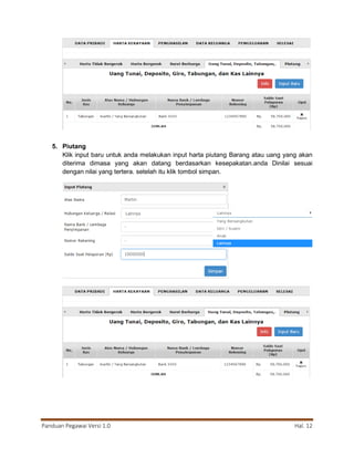 Panduan Pegawai Versi 1.0 Hal. 12
5. Piutang
Klik input baru untuk anda melakukan input harta piutang Barang atau uang yang akan
diterima dimasa yang akan datang berdasarkan kesepakatan.anda Dinilai sesuai
dengan nilai yang tertera. setelah itu klik tombol simpan.
 
