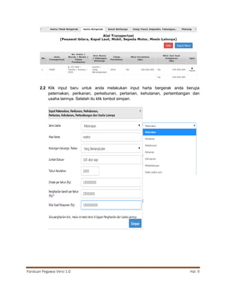 Panduan Pegawai Versi 1.0 Hal. 9
2.2 Klik input baru untuk anda melakukan input harta bergerak anda berupa
peternakan, perikanan, perkebunan, pertanian, kehutanan, pertambangan dan
usaha lainnya. Setelah itu klik tombol simpan.
 