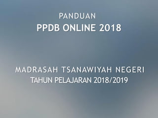 PANDUAN
PPDB ONLINE 2018
MADRASAH TSANAWIYAH NEGERI
TAHUN PELAJARAN 2018/2019
 