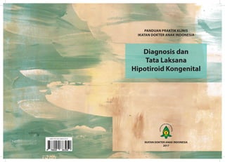 IKATAN DOKTER ANAK INDONESIA
2017
PANDUAN PRAKTIK KLINIS
IKATAN DOKTER ANAK INDONESIA
Diagnosis dan
Tata Laksana
Hipotiroid Kongenital
 