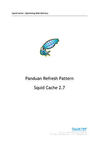fazar.net – digital lifestyle and inspiration
web: http://www.fazar.net/ - email : inbox@fazar.net
Squid Cache : Optimising Web Delivery
Panduan Refresh Pattern
Squid Cache 2.7
 