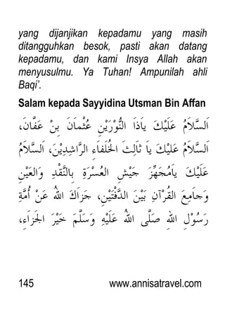 145 www.annisatravel.com
yang dijanjikan kepadamu yang masih
ditangguhkan besok, pasti akan datang
kepadamu, dan kami Insya Allah akan
menyusulmu. Ya Tuhan! Ampunilah ahli
Baqi‟.
Salam kepada Sayyidina Utsman Bin Affan
 