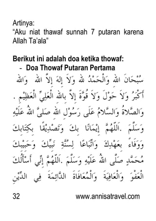 32 www.annisatravel.com
Artinya:
“Aku niat thawaf sunnah 7 putaran karena
Allah Ta‟ala”
Berikut ini adalah doa ketika thowaf:
- Doa Thowaf Putaran Pertama
 