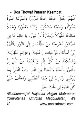 40 www.annisatravel.com
- Doa Thowaf Putaran Keempat
Alloohummaj'al Hajjanaa Hajjan Mabruuron
(„Umrotanaa Umrotan Maqbuulatan) Wa
 