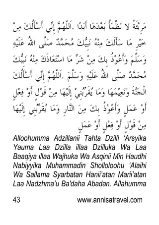 43 www.annisatravel.com
Alloohumma Adzillanii Tahta Dzilli „Arsyika
Yauma Laa Dzilla illaa Dzilluka Wa Laa
Baaqiya illaa Wajhuka Wa Asqinii Min Haudhi
Nabiyyika Muhammadin Sholloloohu „Alaihi
Wa Sallama Syarbatan Hanii‟atan Marii‟atan
Laa Nadzhma‟u Ba'daha Abadan. Allahumma
 