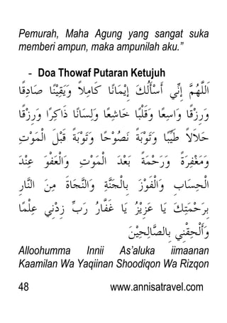 48 www.annisatravel.com
Pemurah, Maha Agung yang sangat suka
memberi ampun, maka ampunilah aku.”
- Doa Thowaf Putaran Ketujuh
Alloohumma Innii As‟aluka iimaanan
Kaamilan Wa Yaqiinan Shoodiqon Wa Rizqon
 