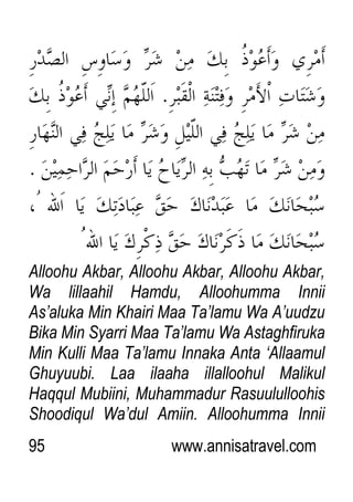 95 www.annisatravel.com
Alloohu Akbar, Alloohu Akbar, Alloohu Akbar,
Wa lillaahil Hamdu, Alloohumma Innii
As‟aluka Min Khairi Maa Ta‟lamu Wa A‟uudzu
Bika Min Syarri Maa Ta‟lamu Wa Astaghfiruka
Min Kulli Maa Ta‟lamu Innaka Anta „Allaamul
Ghuyuubi. Laa ilaaha illalloohul Malikul
Haqqul Mubiini, Muhammadur Rasuululloohis
Shoodiqul Wa‟dul Amiin. Alloohumma Innii
 