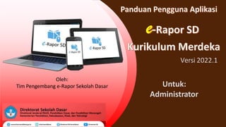 Versi 2022.1
Untuk:
Administrator
Oleh:
Tim Pengembang e-Rapor Sekolah Dasar
 