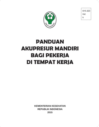 PANDUAN
AKUPRESUR MANDIRI
BAGI PEKERJA
DI TEMPAT KERJA
KEMENTERIAN KESEHATAN
REPUBLIK INDONESIA
2015
615.323
Ind
k
 