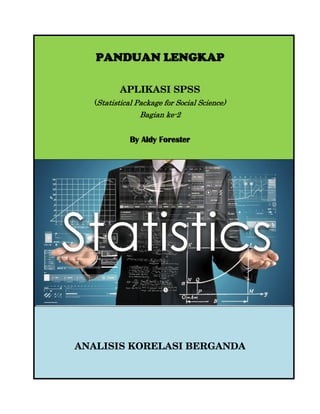 PANDUAN LENGKAP
APLIKASI SPSS
(Statistical Package for Social Science)
Bagian ke-2
By Aldy Forester
ANALISIS KORELASI BERGANDA
 