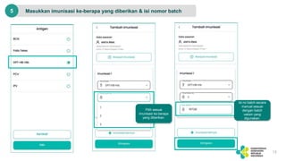 Masukkan imunisasi ke-berapa yang diberikan & isi nomor batch
13
5
Pilih sesuai
imunisasi ke-berapa
yang diberikan.
Isi no batch secara
manual sesuai
dengan batch
vaksin yang
digunakan.
 