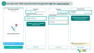 Cari data anak / WUS yang diimunisasi menggunakan NIK atau nama & tgl lahir
9
3
Apabila data yang ditemukan
sesuai, klik nama tsb.
Pastikan menulis 16 digit NIK
dengan benar
 