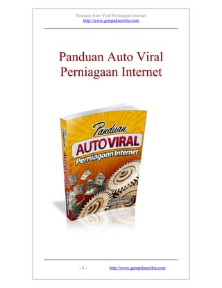 Panduan Auto Viral Perniagaan Internet
      http://www.gempaknewbie.com




Panduan Auto Viral
Perniagaan Internet




    -1-              http://www.gempaknewbie.com
 