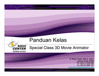 Panduan Kelas
              Special Class 3D Movie Animator
RADEN SALEH



                                   Jl. Raden Saleh 18D-G, Cikini
                                            Jakarta Pusat 10330
                                            Ph: (62-21) 3929 888
                                            Fx: (62-21) 3900 187
                                  www.KursusKomputerKu.com
 