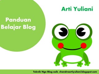 Arti Yuliani
Panduan
Belajar Blog
Teknik Nge Blog asik, chandraartiyuliani.blogspot.com
 