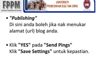 "Publishing"Di siniandabolehjikanakmenukaralamat (url) blog anda.Klik"YES" pada"Send Pings"Klik"Save Settings" untukkepastian. 
